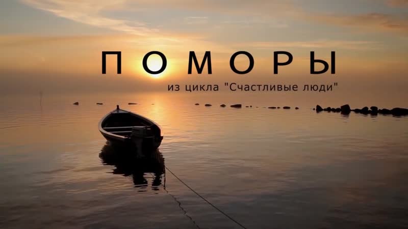 ДОКУМЕНТАЛЬНЫЙ ФИЛЬМ - «СЧАСТЛИВЫЕ ЛЮДИ. ПОМОРЫ»
